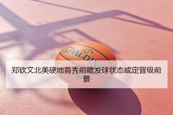 郑钦文北美硬地首秀前瞻发球状态或定晋级前景
