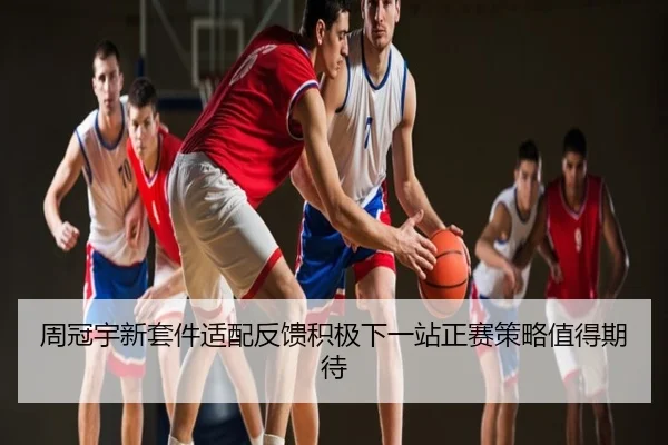 周冠宇新套件适配反馈积极下一站正赛策略值得期待