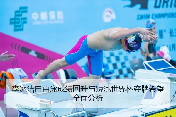 李冰洁自由泳成绩回升与短池世界杯夺牌希望全面分析
